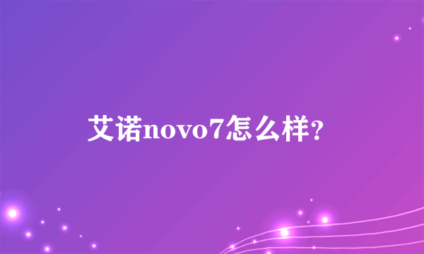 艾诺novo7怎么样？