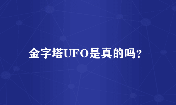 金字塔UFO是真的吗？