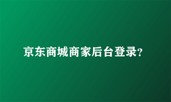 京东商城商家后台登录？