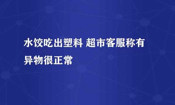 水饺吃出塑料 超市客服称有异物很正常