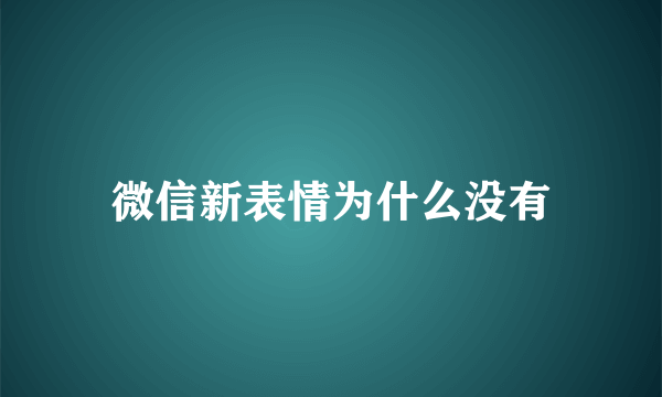 微信新表情为什么没有