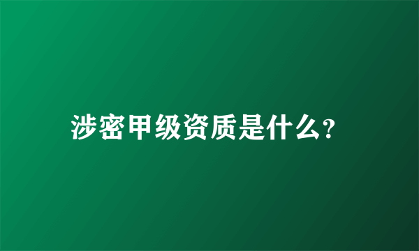 涉密甲级资质是什么？