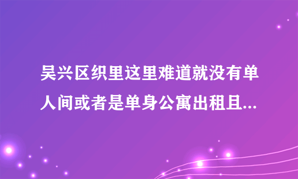 吴兴区织里这里难道就没有单人间或者是单身公寓出租且价格在五百以下一个月的？