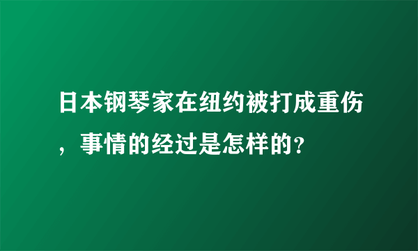 日本钢琴家在纽约被打成重伤，事情的经过是怎样的？