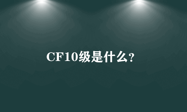 CF10级是什么？