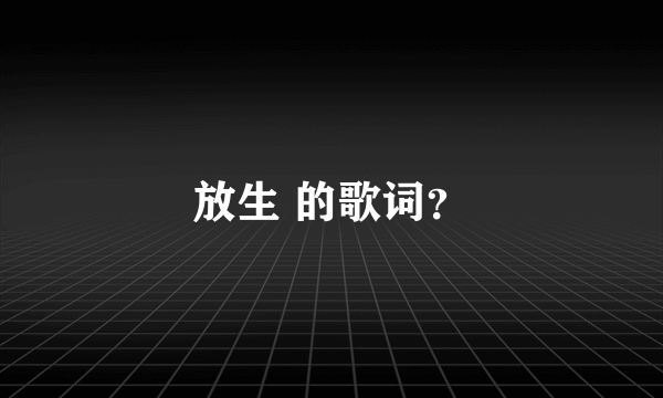 放生 的歌词？