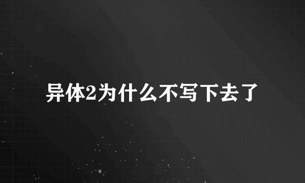 异体2为什么不写下去了