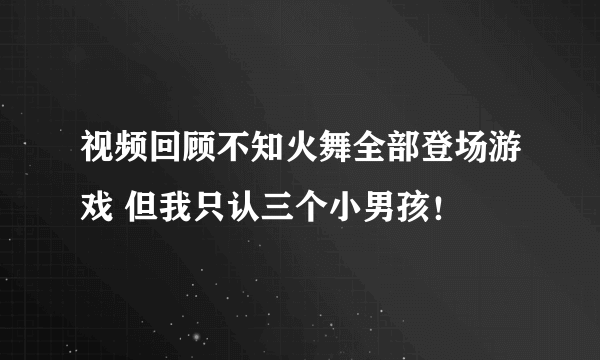 视频回顾不知火舞全部登场游戏 但我只认三个小男孩！