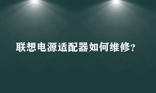 联想电源适配器如何维修？