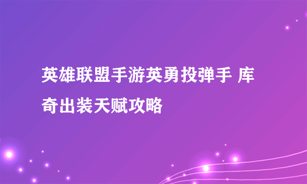 英雄联盟手游英勇投弹手 库奇出装天赋攻略