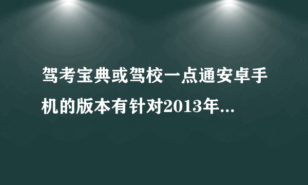 驾考宝典或驾校一点通安卓手机的版本有针对2013年驾考科目一的题目吗？有效果吗？哪个比较好？