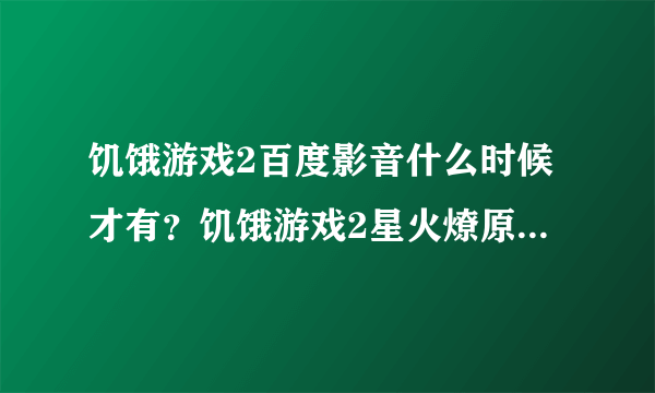 饥饿游戏2百度影音什么时候才有？饥饿游戏2星火燎原高清要等到什么时候？