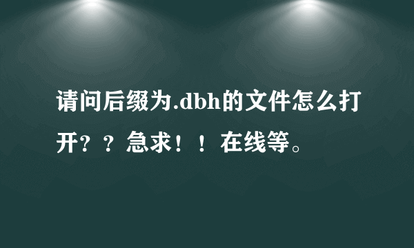 请问后缀为.dbh的文件怎么打开？？急求！！在线等。