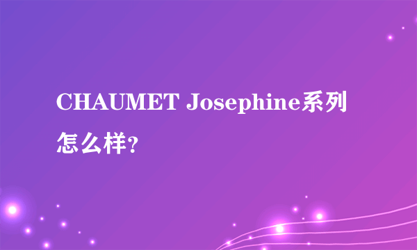 CHAUMET Josephine系列怎么样？