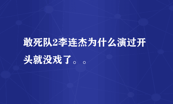 敢死队2李连杰为什么演过开头就没戏了。。