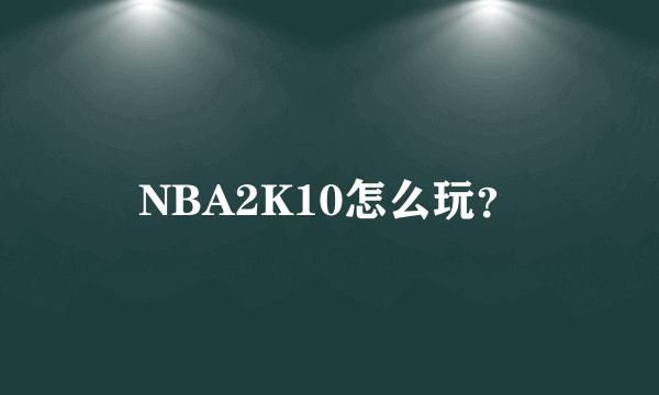 NBA2K10怎么玩？