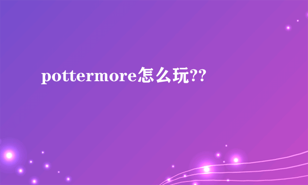 pottermore怎么玩??