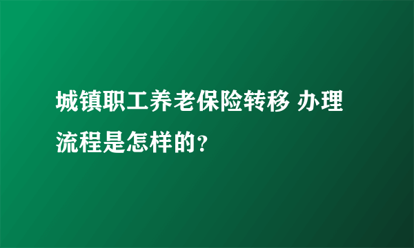 城镇职工养老保险转移 办理流程是怎样的？