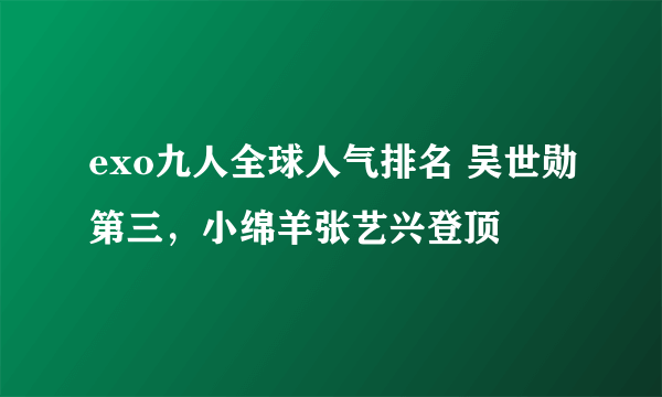 exo九人全球人气排名 吴世勋第三，小绵羊张艺兴登顶