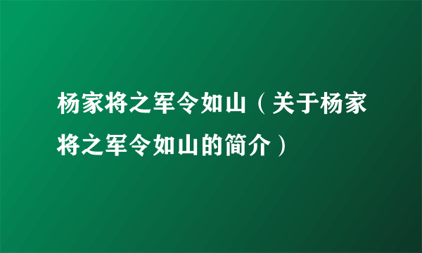 杨家将之军令如山（关于杨家将之军令如山的简介）