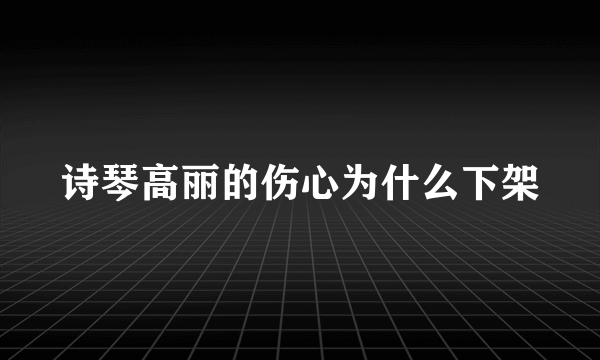 诗琴高丽的伤心为什么下架