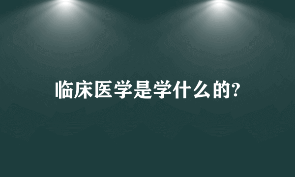 临床医学是学什么的?