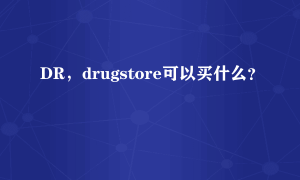 DR，drugstore可以买什么？