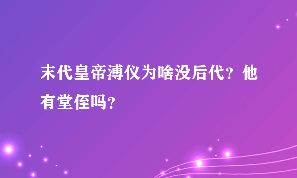 末代皇帝溥仪为啥没后代？他有堂侄吗？