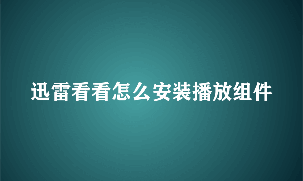 迅雷看看怎么安装播放组件