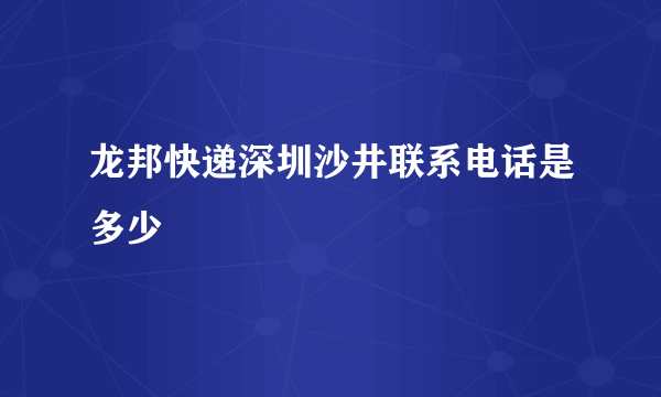 龙邦快递深圳沙井联系电话是多少