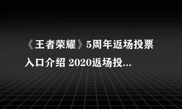 《王者荣耀》5周年返场投票入口介绍 2020返场投票入口在哪