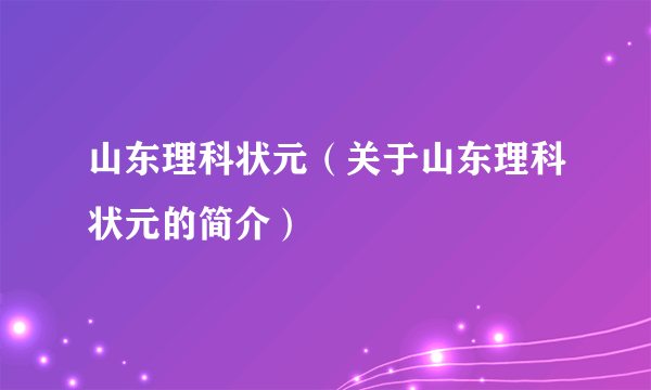 山东理科状元（关于山东理科状元的简介）