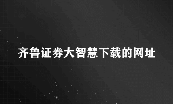 齐鲁证券大智慧下载的网址