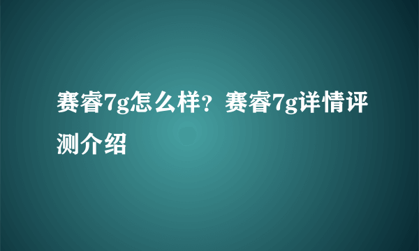 赛睿7g怎么样？赛睿7g详情评测介绍