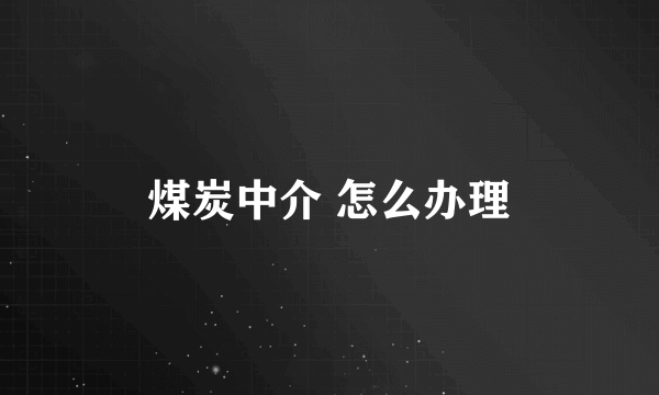 煤炭中介 怎么办理