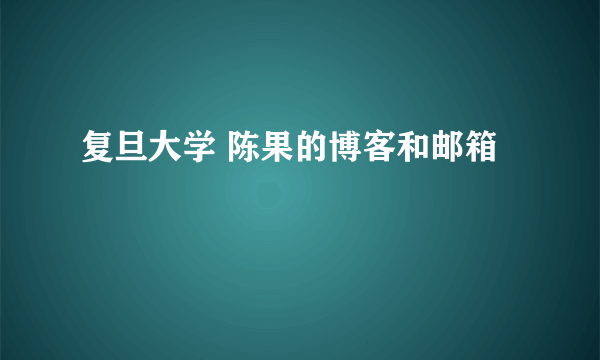 复旦大学 陈果的博客和邮箱