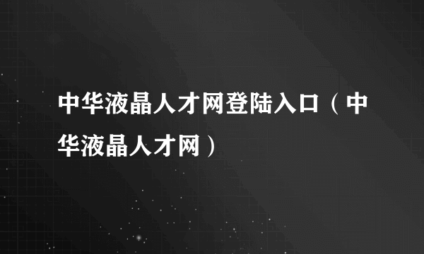 中华液晶人才网登陆入口（中华液晶人才网）