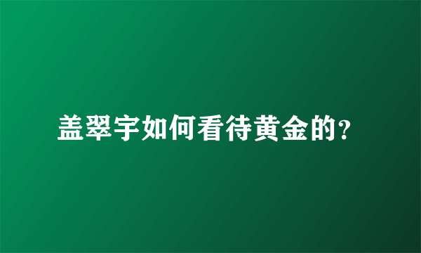 盖翠宇如何看待黄金的？