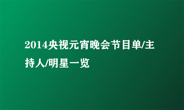 2014央视元宵晚会节目单/主持人/明星一览