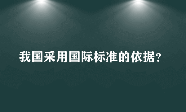 我国采用国际标准的依据？