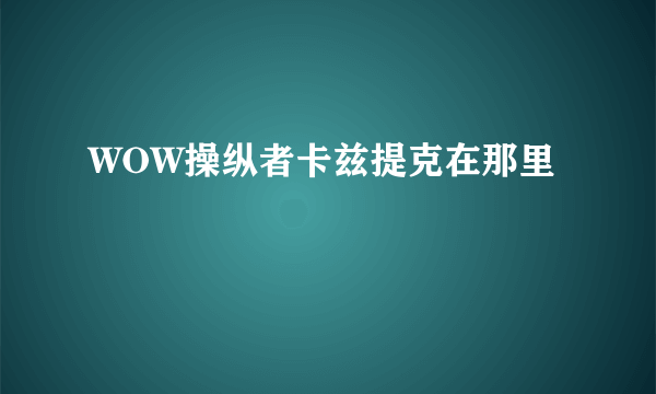 WOW操纵者卡兹提克在那里