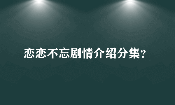 恋恋不忘剧情介绍分集？