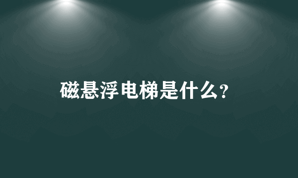 磁悬浮电梯是什么？