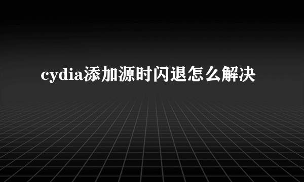 cydia添加源时闪退怎么解决