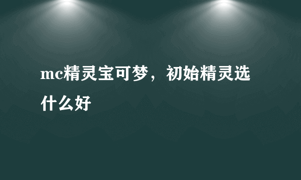 mc精灵宝可梦，初始精灵选什么好