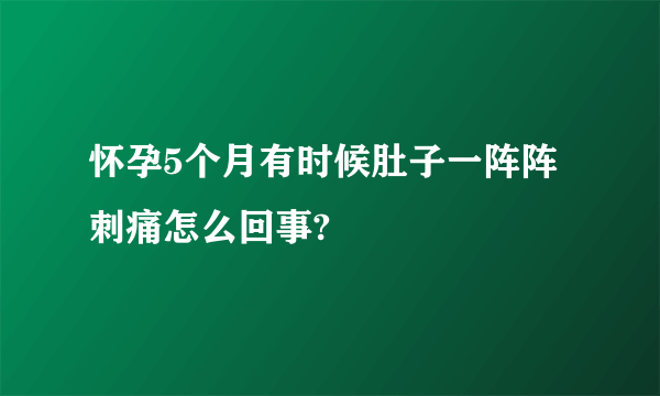 怀孕5个月有时候肚子一阵阵刺痛怎么回事?