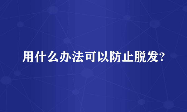 用什么办法可以防止脱发?