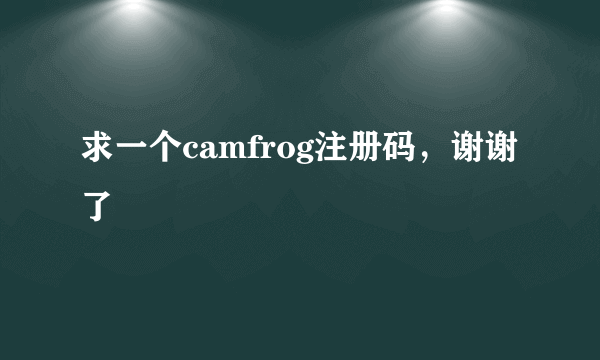 求一个camfrog注册码，谢谢了