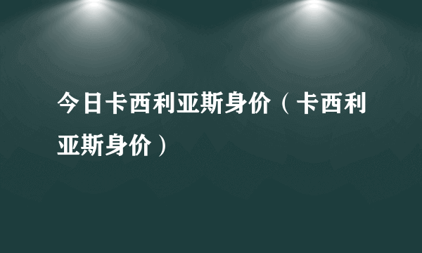 今日卡西利亚斯身价（卡西利亚斯身价）