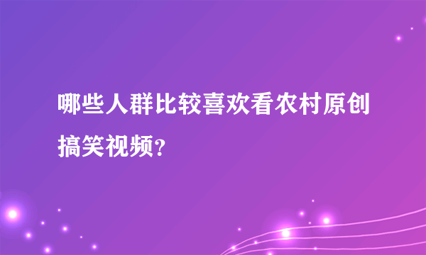 哪些人群比较喜欢看农村原创搞笑视频？